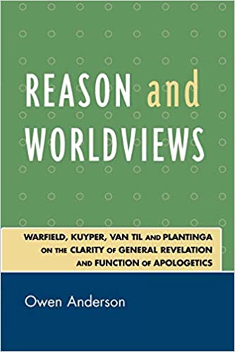 Reason and Worldviews: Warfield, Kuyper, Van Til and Plantinga on the Clarity of General Revelation and Function of Apologetics